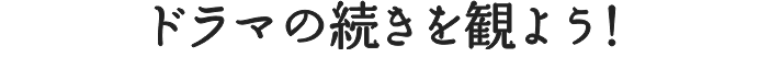 ドラマの続きを観よう！